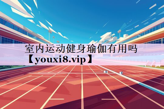 室内运动健身瑜伽有用吗