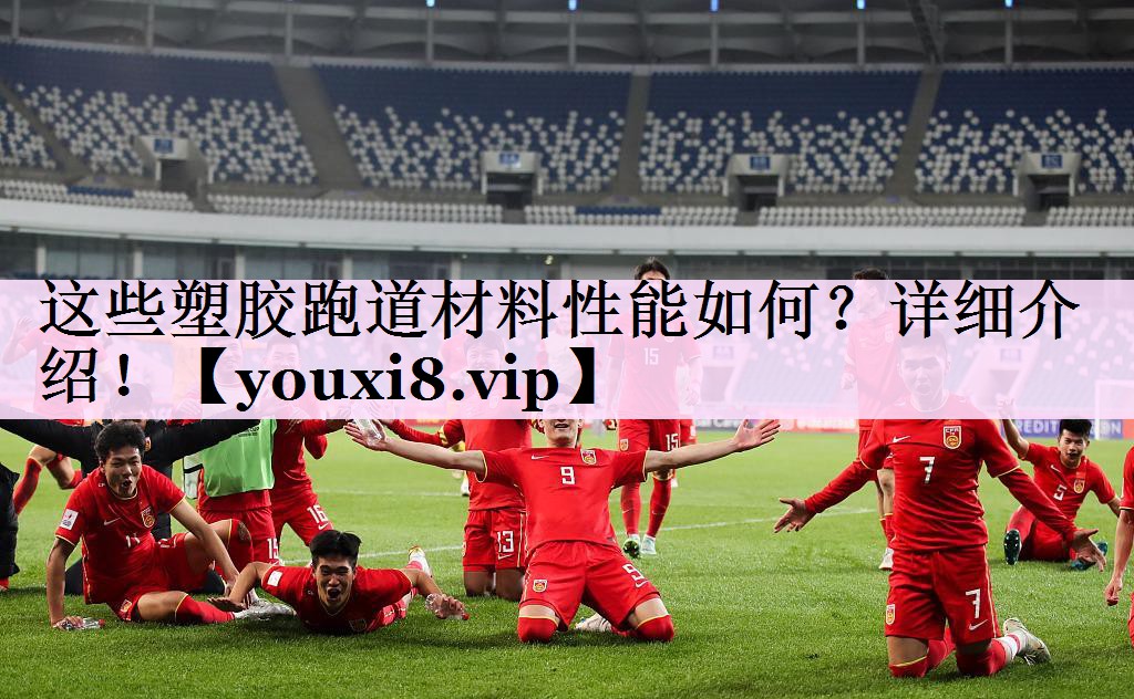 这些塑胶跑道材料性能如何？详细介绍！
