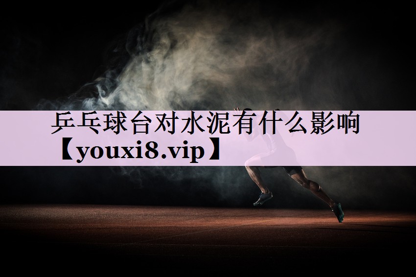 乒乓球台对水泥有什么影响