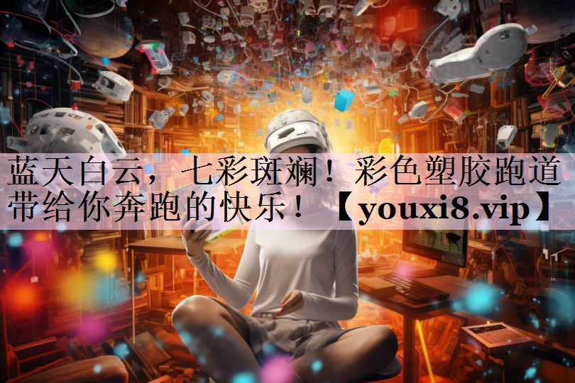 蓝天白云，七彩斑斓！彩色塑胶跑道带给你奔跑的快乐！