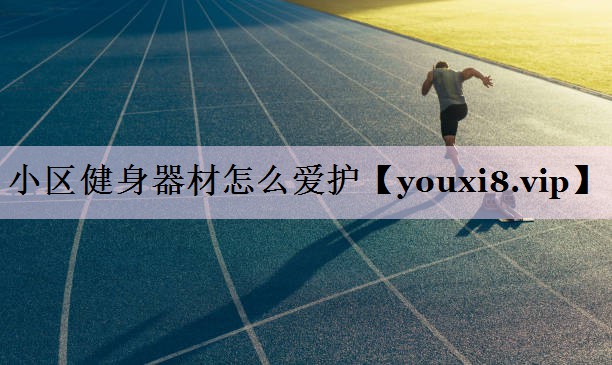 小区健身器材怎么爱护