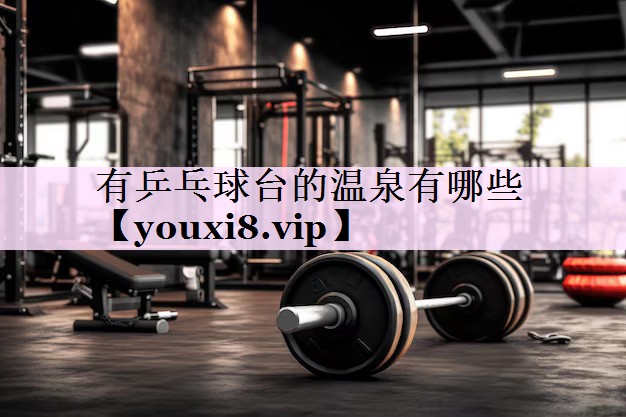 有乒乓球台的温泉有哪些