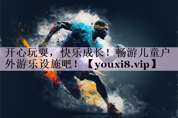 开心玩耍，快乐成长！畅游儿童户外游乐设施吧！