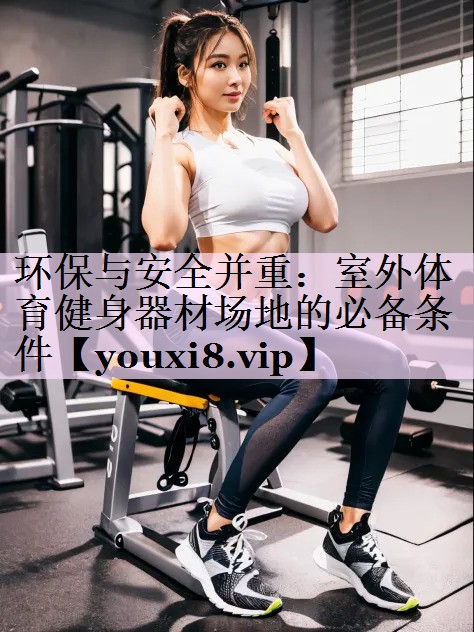 环保与安全并重：室外体育健身器材场地的必备条件