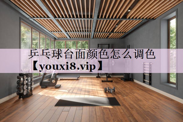 乒乓球台面颜色怎么调色