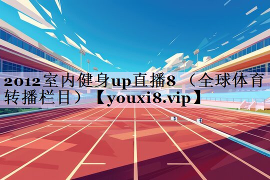 2012室内健身up直播8 （全球体育转播栏目）