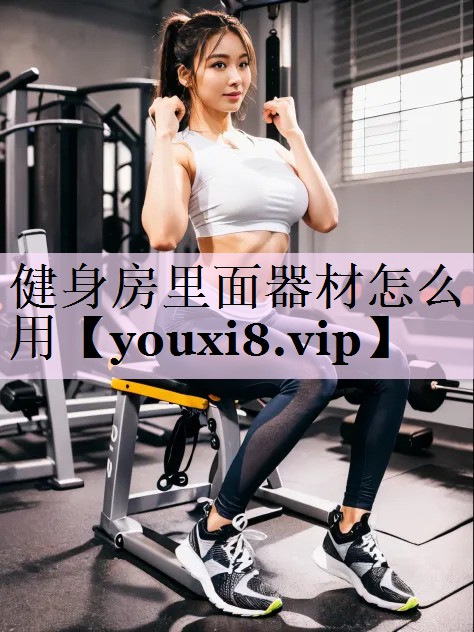 健身房里面器材怎么用