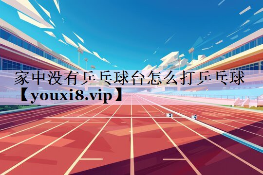 家中没有乒乓球台怎么打乒乓球