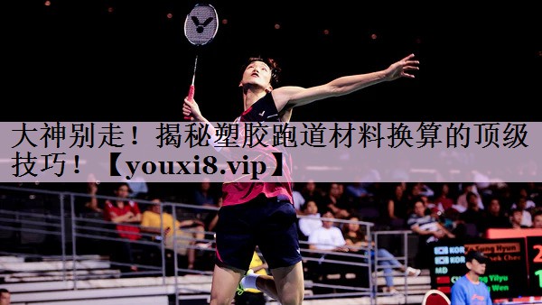 大神别走！揭秘塑胶跑道材料换算的顶级技巧！