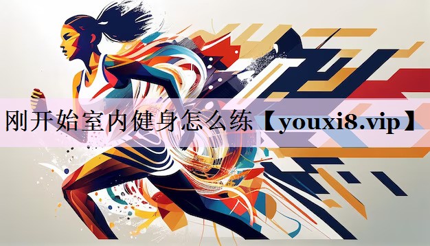 刚开始室内健身怎么练