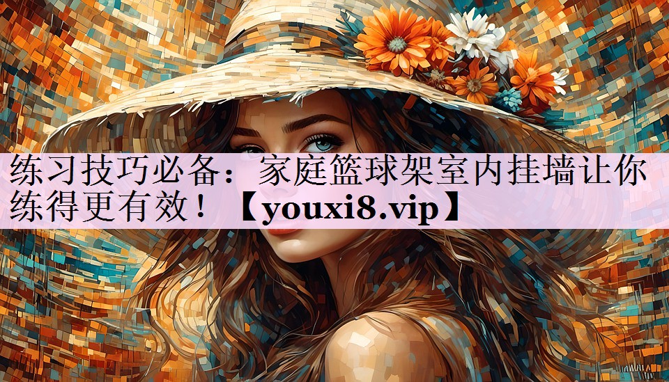 练习技巧必备：家庭篮球架室内挂墙让你练得更有效！
