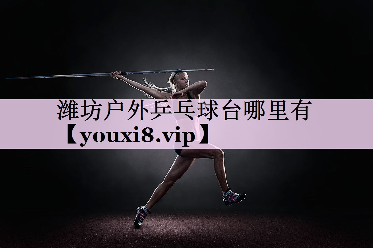 潍坊户外乒乓球台哪里有
