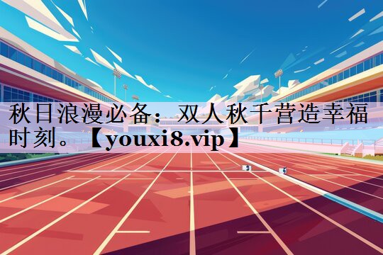 秋日浪漫必备：双人秋千营造幸福时刻。