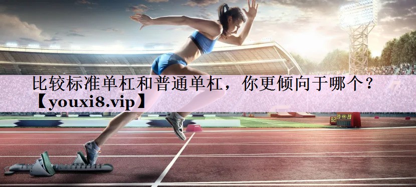 比较标准单杠和普通单杠，你更倾向于哪个？
