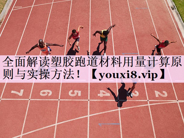 全面解读塑胶跑道材料用量计算原则与实操方法！