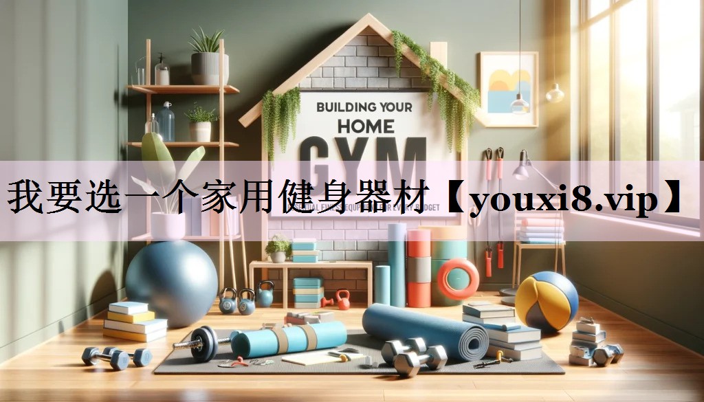 我要选一个家用健身器材