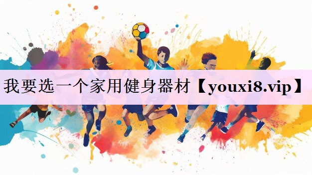 我要选一个家用健身器材