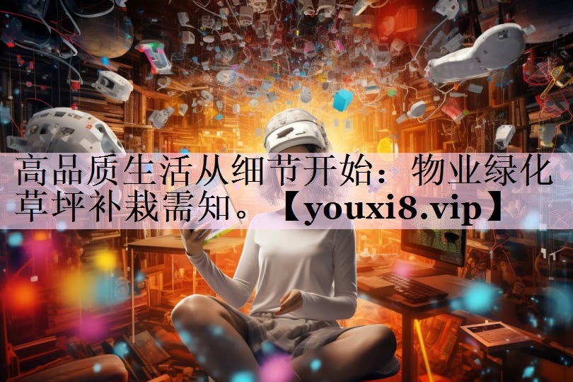 高品质生活从细节开始：物业绿化草坪补栽需知。