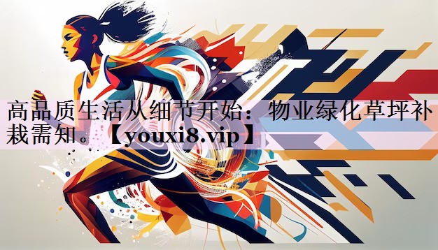 高品质生活从细节开始：物业绿化草坪补栽需知。
