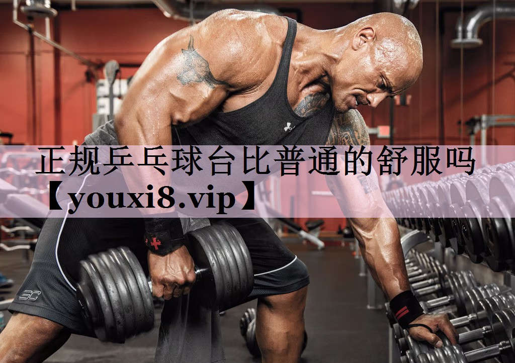 正规乒乓球台比普通的舒服吗