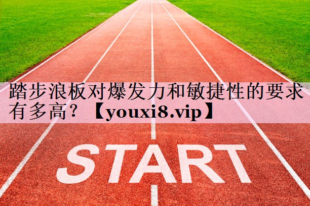 踏步浪板对爆发力和敏捷性的要求有多高？