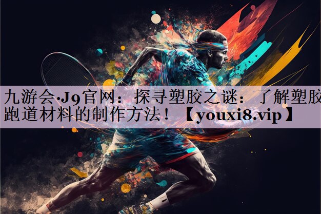 探寻塑胶之谜：了解塑胶跑道材料的制作方法！