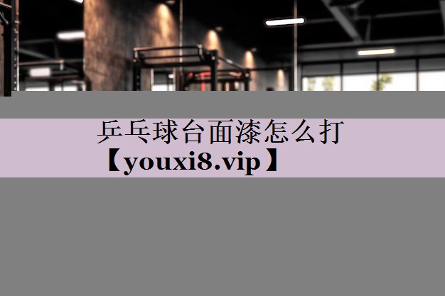 乒乓球台面漆怎么打