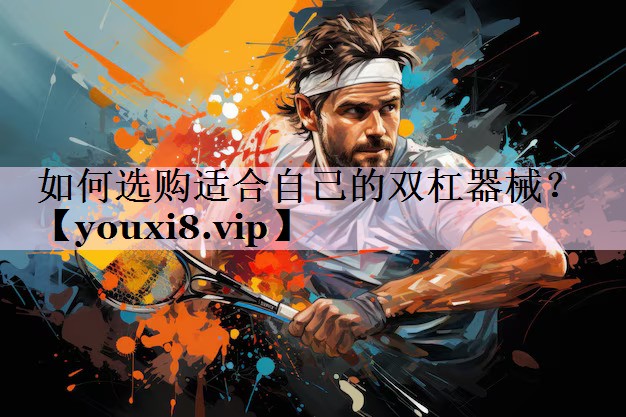 如何选购适合自己的双杠器械？