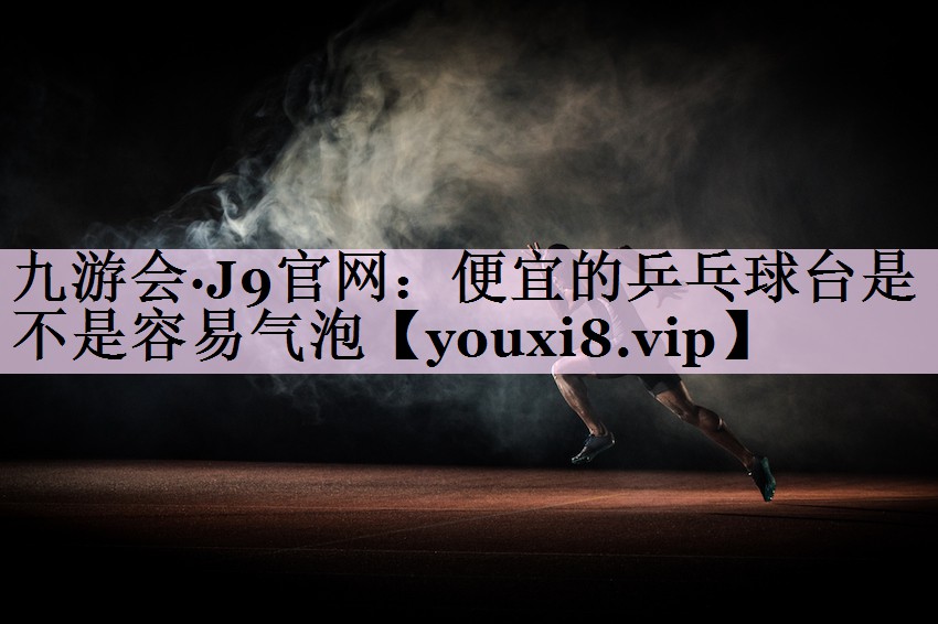 便宜的乒乓球台是不是容易气泡