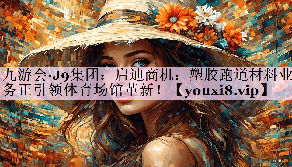启迪商机：塑胶跑道材料业务正引领体育场馆革新！