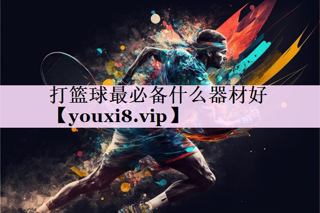 打篮球最必备什么器材好