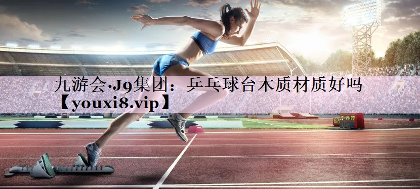 乒乓球台木质材质好吗