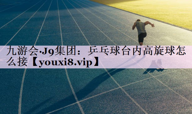 乒乓球台内高旋球怎么接