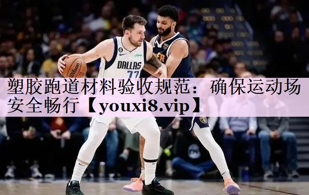 塑胶跑道材料验收规范：确保运动场安全畅行