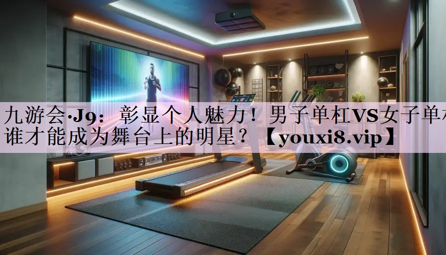 彰显个人魅力！男子单杠VS女子单杠 谁才能成为舞台上的明星？