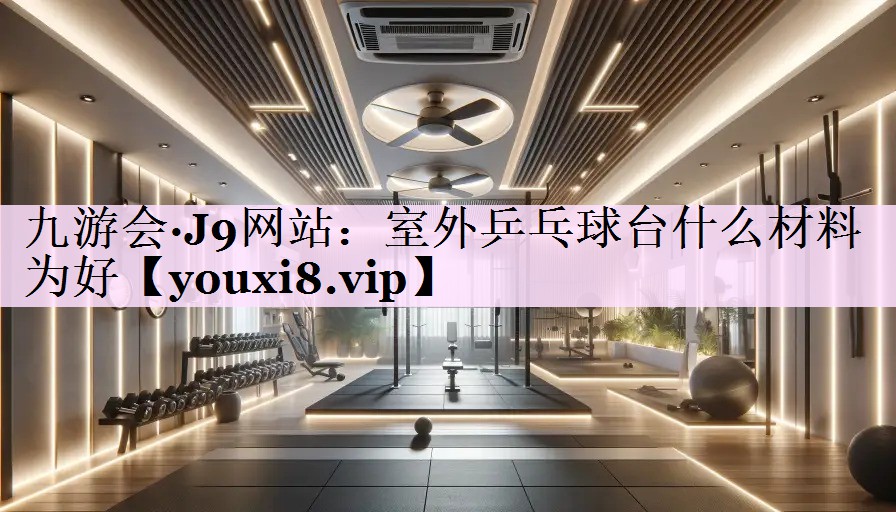 室外乒乓球台什么材料为好