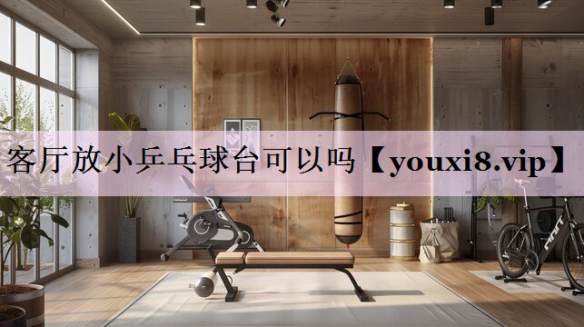 客厅放小乒乓球台可以吗