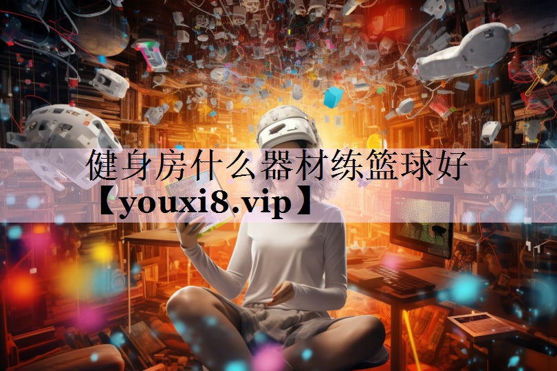 健身房什么器材练篮球好