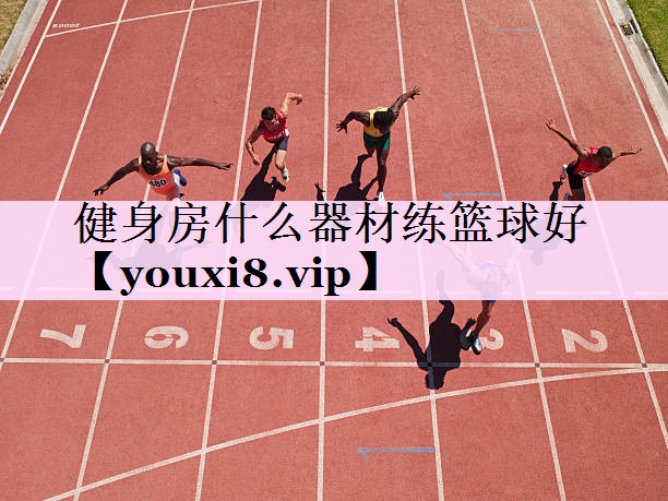 健身房什么器材练篮球好