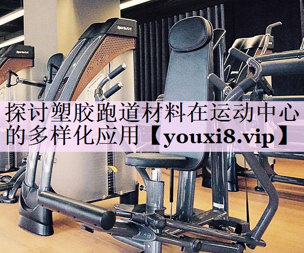 探讨塑胶跑道材料在运动中心的多样化应用