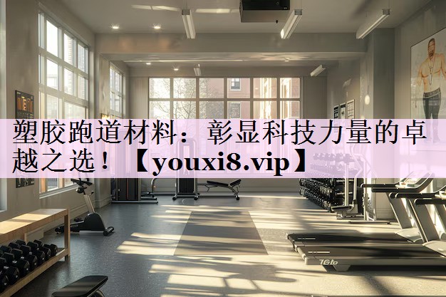 塑胶跑道材料：彰显科技力量的卓越之选！