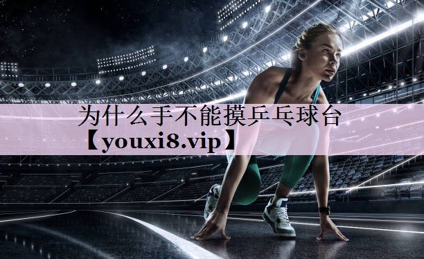 为什么手不能摸乒乓球台